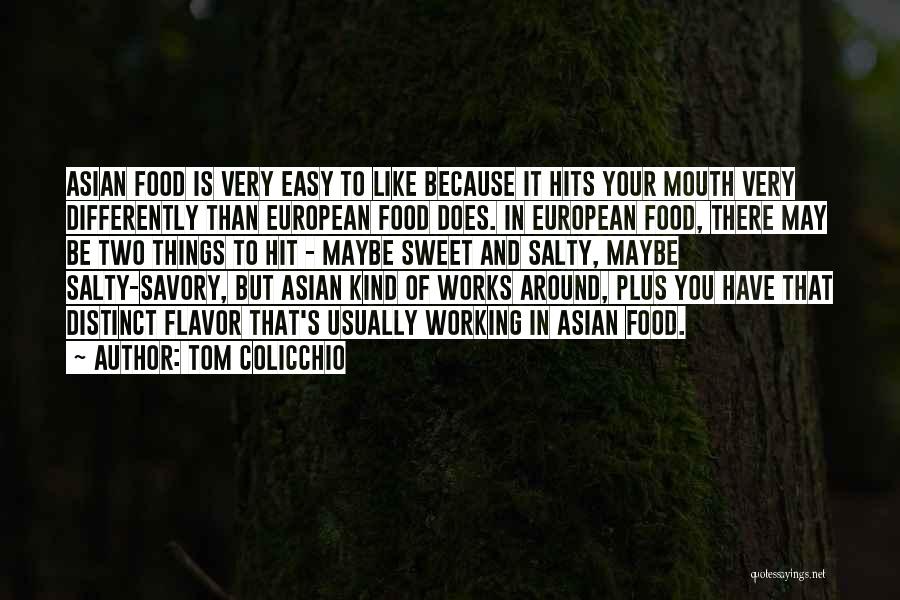 Tom Colicchio Quotes: Asian Food Is Very Easy To Like Because It Hits Your Mouth Very Differently Than European Food Does. In European