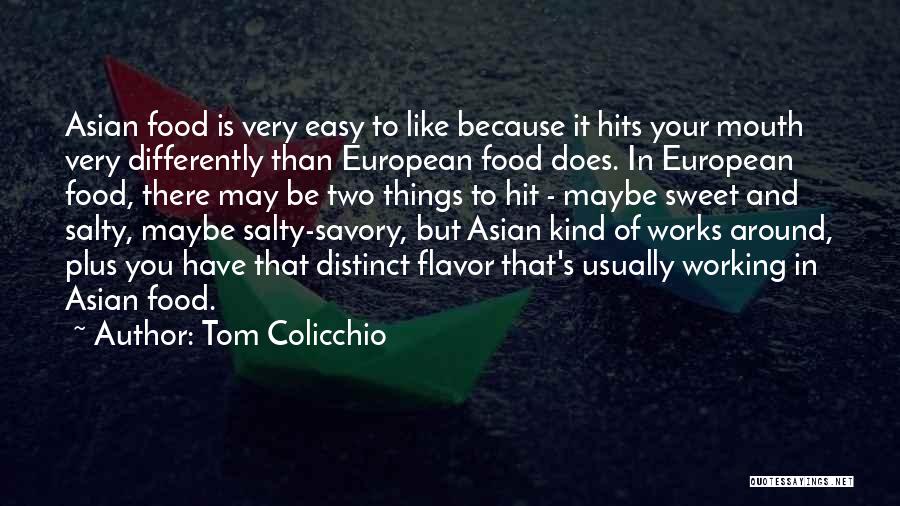 Tom Colicchio Quotes: Asian Food Is Very Easy To Like Because It Hits Your Mouth Very Differently Than European Food Does. In European