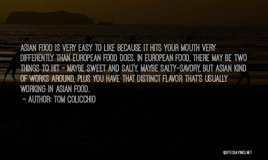 Tom Colicchio Quotes: Asian Food Is Very Easy To Like Because It Hits Your Mouth Very Differently Than European Food Does. In European