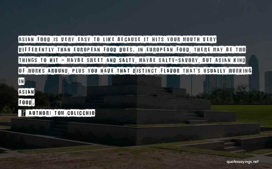 Tom Colicchio Quotes: Asian Food Is Very Easy To Like Because It Hits Your Mouth Very Differently Than European Food Does. In European