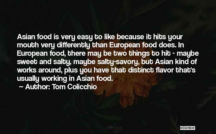 Tom Colicchio Quotes: Asian Food Is Very Easy To Like Because It Hits Your Mouth Very Differently Than European Food Does. In European