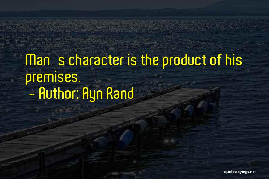 Ayn Rand Quotes: Man's Character Is The Product Of His Premises.