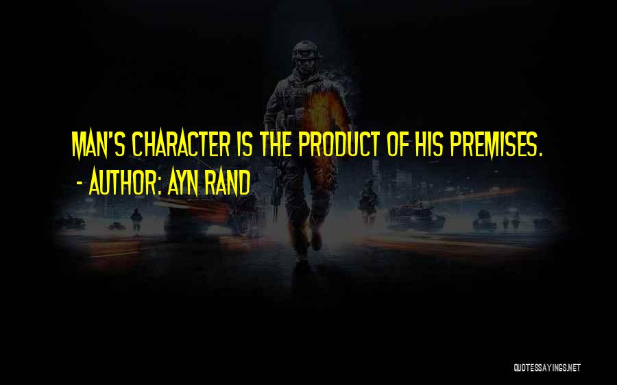 Ayn Rand Quotes: Man's Character Is The Product Of His Premises.