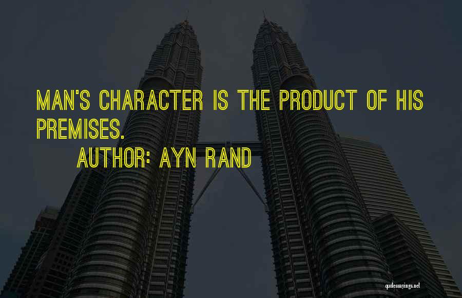 Ayn Rand Quotes: Man's Character Is The Product Of His Premises.