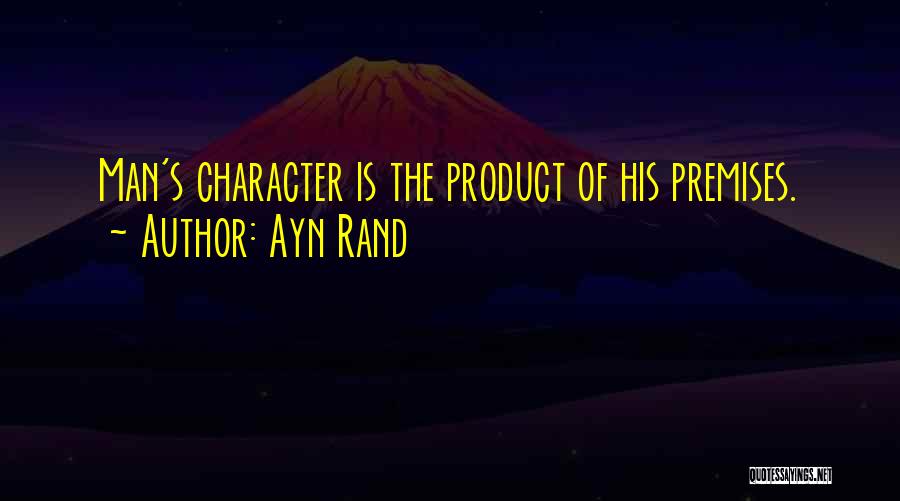 Ayn Rand Quotes: Man's Character Is The Product Of His Premises.