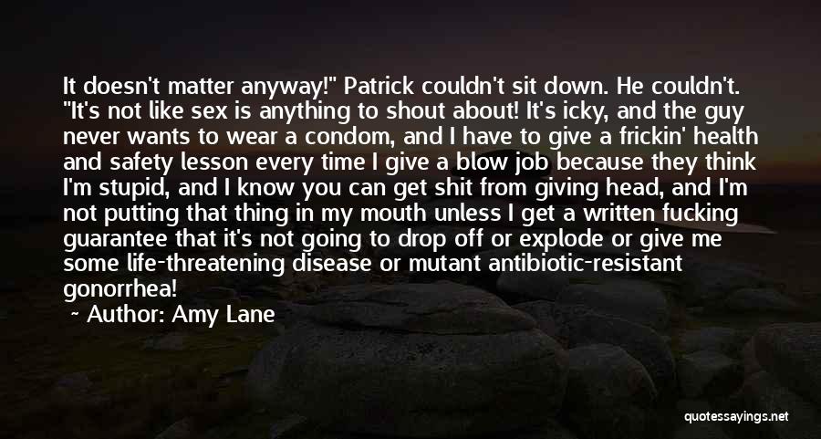 Amy Lane Quotes: It Doesn't Matter Anyway! Patrick Couldn't Sit Down. He Couldn't. It's Not Like Sex Is Anything To Shout About! It's