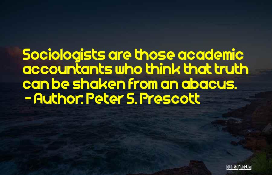 Peter S. Prescott Quotes: Sociologists Are Those Academic Accountants Who Think That Truth Can Be Shaken From An Abacus.