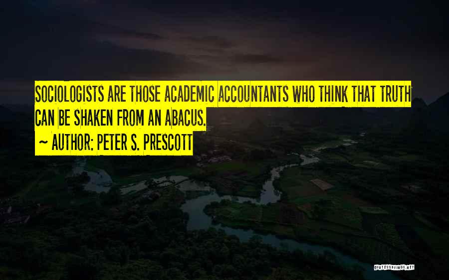 Peter S. Prescott Quotes: Sociologists Are Those Academic Accountants Who Think That Truth Can Be Shaken From An Abacus.