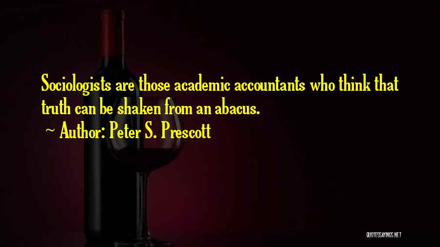 Peter S. Prescott Quotes: Sociologists Are Those Academic Accountants Who Think That Truth Can Be Shaken From An Abacus.