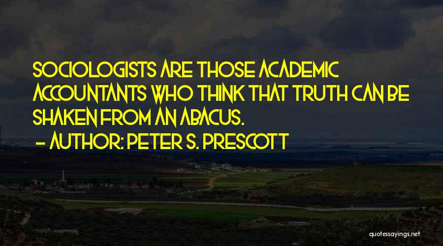 Peter S. Prescott Quotes: Sociologists Are Those Academic Accountants Who Think That Truth Can Be Shaken From An Abacus.