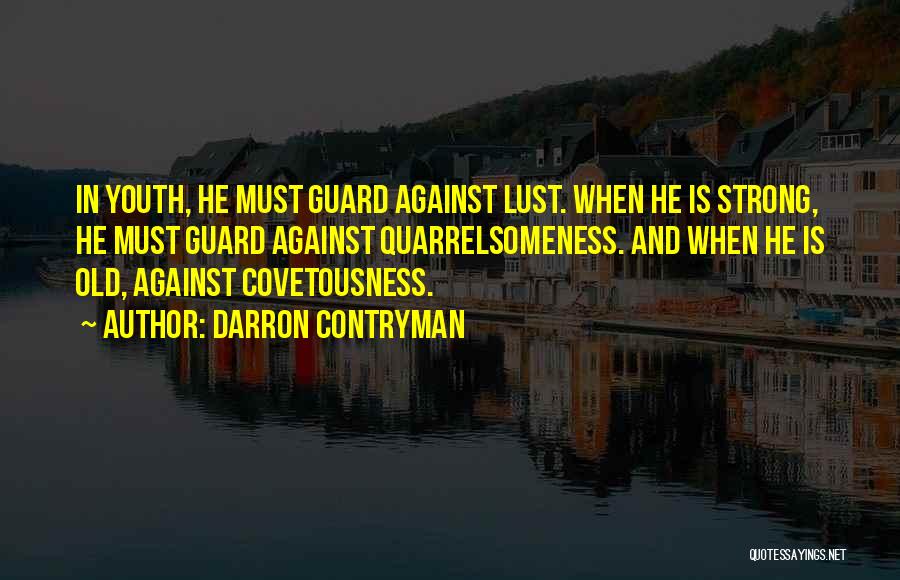 Darron Contryman Quotes: In Youth, He Must Guard Against Lust. When He Is Strong, He Must Guard Against Quarrelsomeness. And When He Is