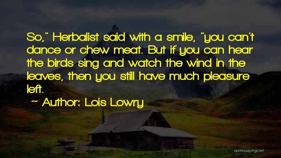 Lois Lowry Quotes: So, Herbalist Said With A Smile, You Can't Dance Or Chew Meat. But If You Can Hear The Birds Sing