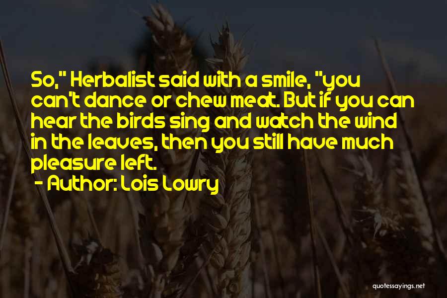 Lois Lowry Quotes: So, Herbalist Said With A Smile, You Can't Dance Or Chew Meat. But If You Can Hear The Birds Sing