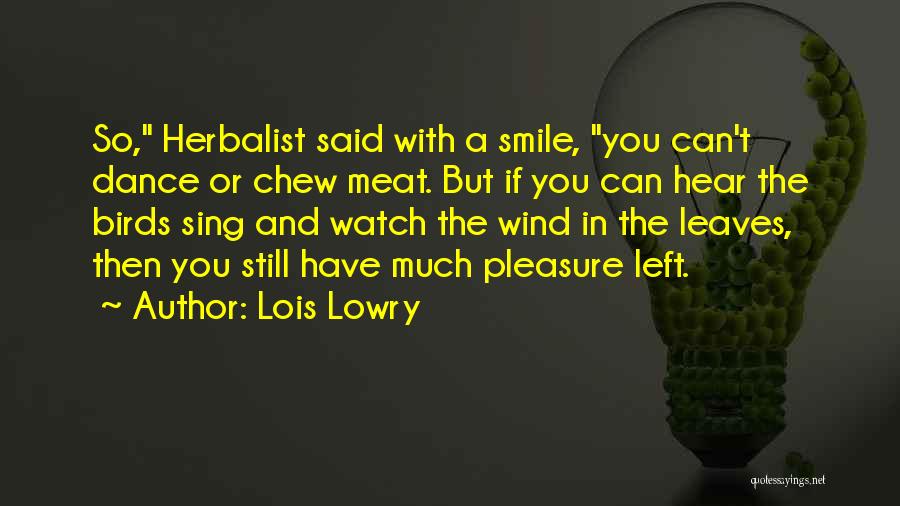 Lois Lowry Quotes: So, Herbalist Said With A Smile, You Can't Dance Or Chew Meat. But If You Can Hear The Birds Sing