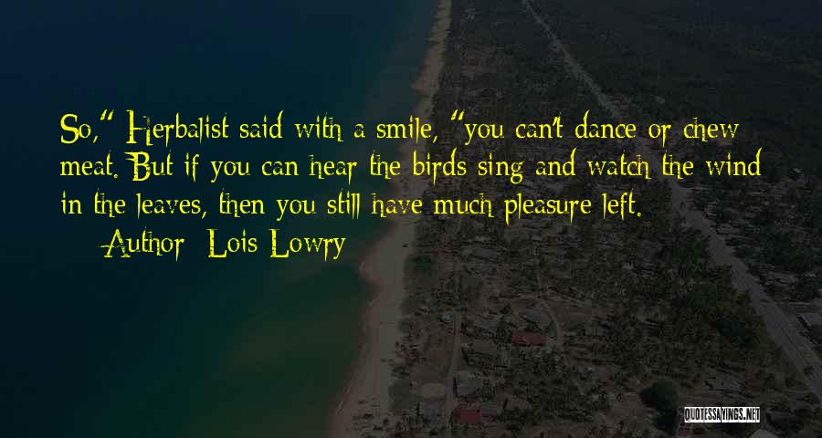 Lois Lowry Quotes: So, Herbalist Said With A Smile, You Can't Dance Or Chew Meat. But If You Can Hear The Birds Sing