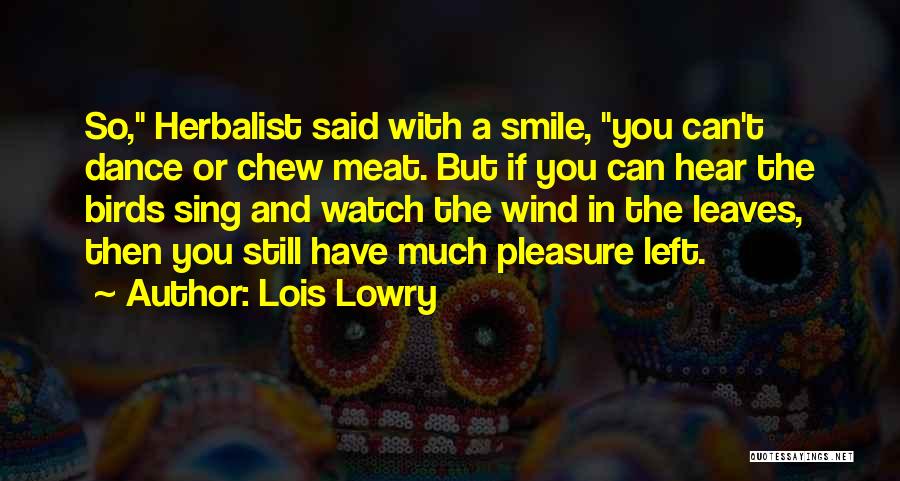 Lois Lowry Quotes: So, Herbalist Said With A Smile, You Can't Dance Or Chew Meat. But If You Can Hear The Birds Sing