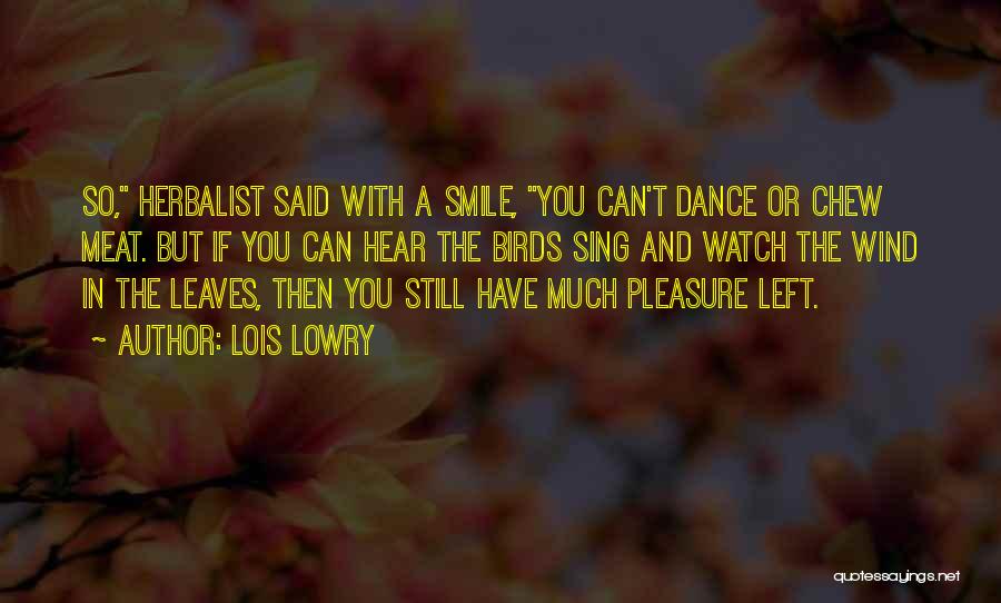 Lois Lowry Quotes: So, Herbalist Said With A Smile, You Can't Dance Or Chew Meat. But If You Can Hear The Birds Sing