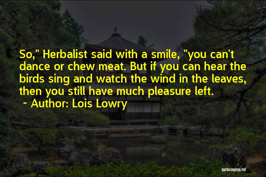 Lois Lowry Quotes: So, Herbalist Said With A Smile, You Can't Dance Or Chew Meat. But If You Can Hear The Birds Sing