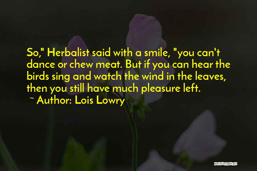 Lois Lowry Quotes: So, Herbalist Said With A Smile, You Can't Dance Or Chew Meat. But If You Can Hear The Birds Sing