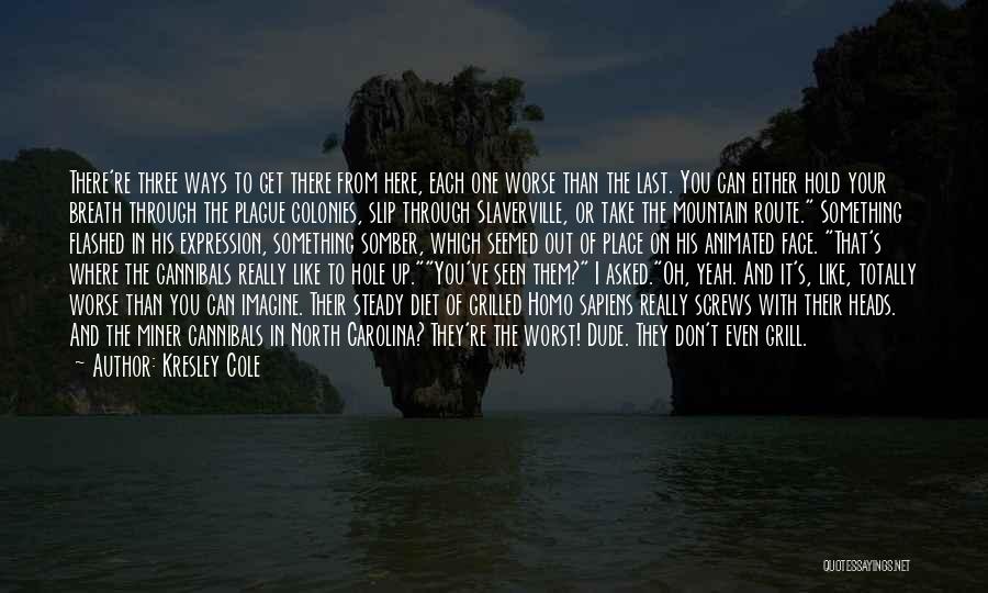 Kresley Cole Quotes: There're Three Ways To Get There From Here, Each One Worse Than The Last. You Can Either Hold Your Breath