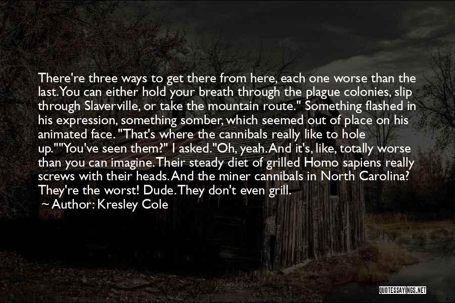 Kresley Cole Quotes: There're Three Ways To Get There From Here, Each One Worse Than The Last. You Can Either Hold Your Breath