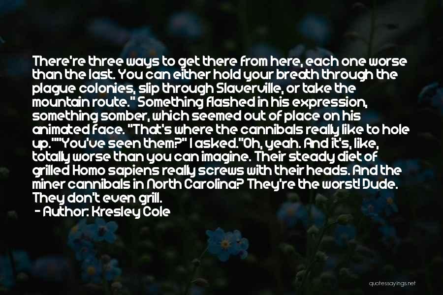 Kresley Cole Quotes: There're Three Ways To Get There From Here, Each One Worse Than The Last. You Can Either Hold Your Breath