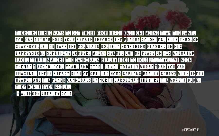 Kresley Cole Quotes: There're Three Ways To Get There From Here, Each One Worse Than The Last. You Can Either Hold Your Breath