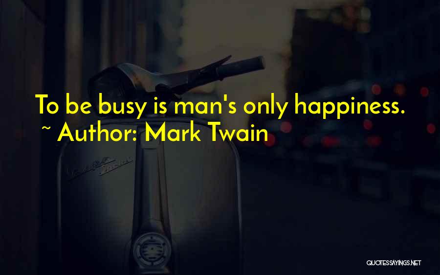 Mark Twain Quotes: To Be Busy Is Man's Only Happiness.