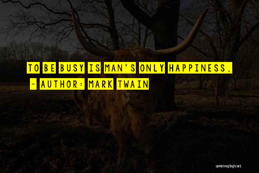 Mark Twain Quotes: To Be Busy Is Man's Only Happiness.