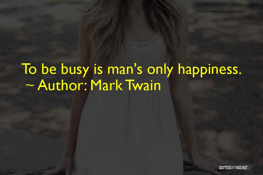 Mark Twain Quotes: To Be Busy Is Man's Only Happiness.