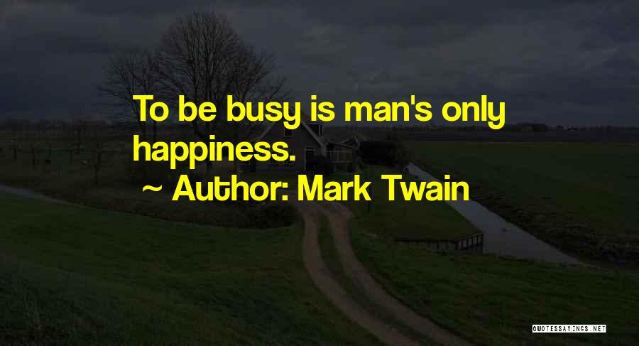 Mark Twain Quotes: To Be Busy Is Man's Only Happiness.