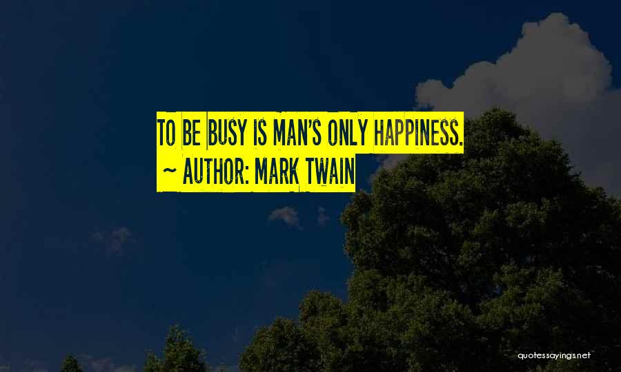 Mark Twain Quotes: To Be Busy Is Man's Only Happiness.