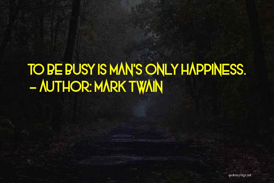 Mark Twain Quotes: To Be Busy Is Man's Only Happiness.