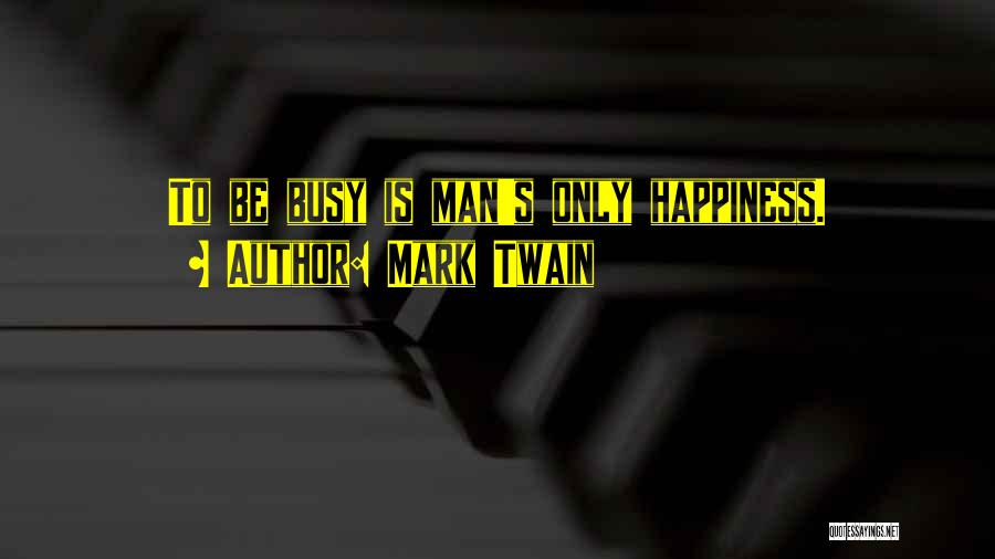 Mark Twain Quotes: To Be Busy Is Man's Only Happiness.