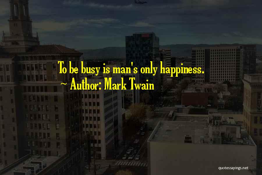 Mark Twain Quotes: To Be Busy Is Man's Only Happiness.