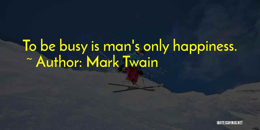 Mark Twain Quotes: To Be Busy Is Man's Only Happiness.