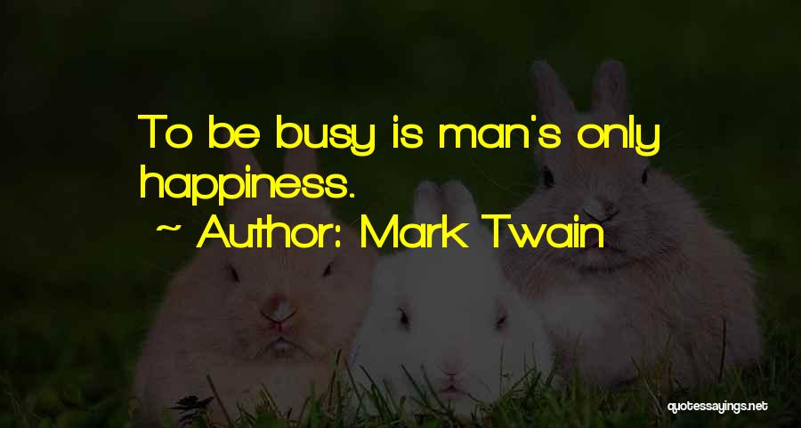 Mark Twain Quotes: To Be Busy Is Man's Only Happiness.