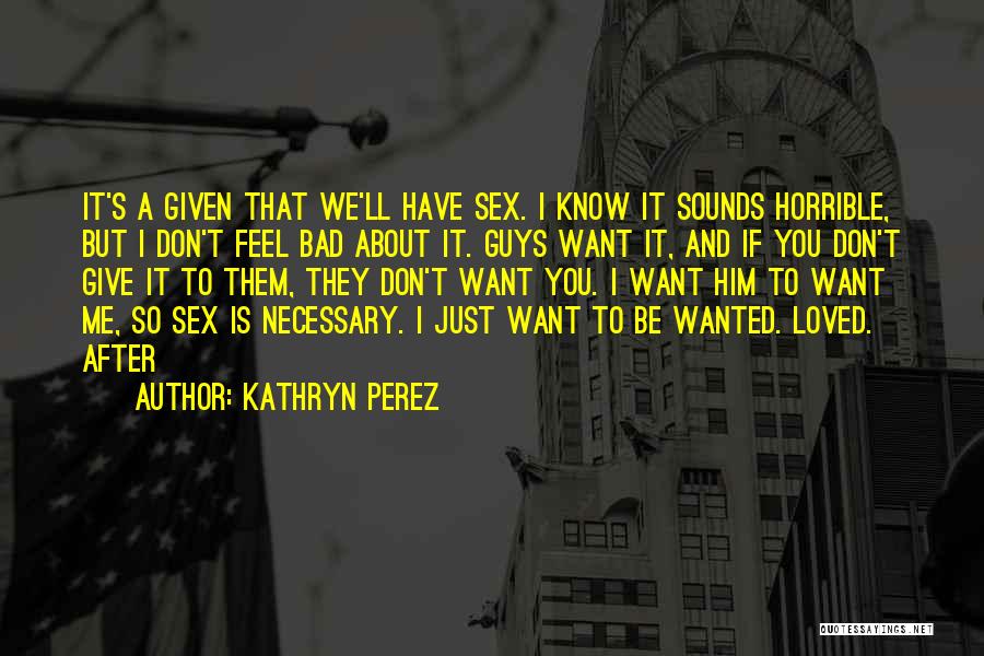 Kathryn Perez Quotes: It's A Given That We'll Have Sex. I Know It Sounds Horrible, But I Don't Feel Bad About It. Guys