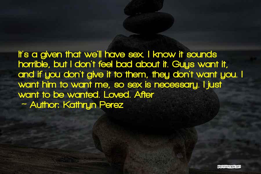 Kathryn Perez Quotes: It's A Given That We'll Have Sex. I Know It Sounds Horrible, But I Don't Feel Bad About It. Guys