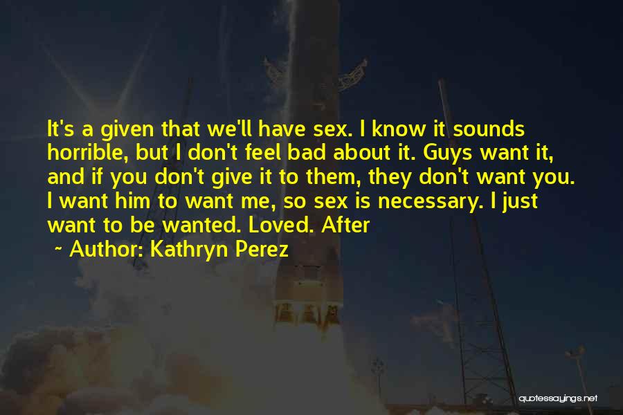 Kathryn Perez Quotes: It's A Given That We'll Have Sex. I Know It Sounds Horrible, But I Don't Feel Bad About It. Guys