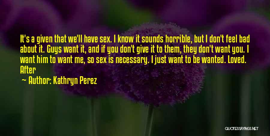 Kathryn Perez Quotes: It's A Given That We'll Have Sex. I Know It Sounds Horrible, But I Don't Feel Bad About It. Guys
