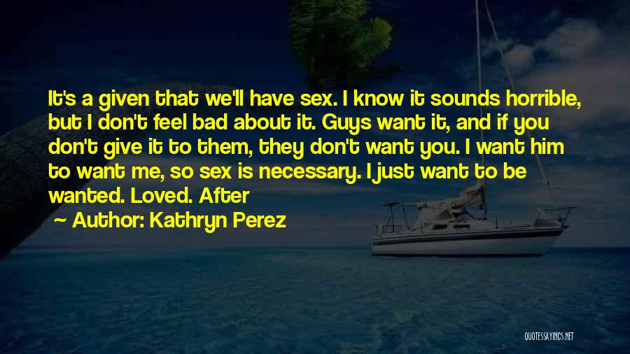 Kathryn Perez Quotes: It's A Given That We'll Have Sex. I Know It Sounds Horrible, But I Don't Feel Bad About It. Guys