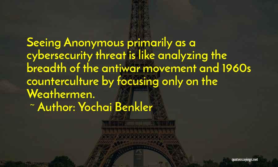 Yochai Benkler Quotes: Seeing Anonymous Primarily As A Cybersecurity Threat Is Like Analyzing The Breadth Of The Antiwar Movement And 1960s Counterculture By