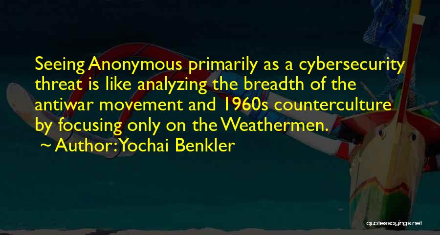 Yochai Benkler Quotes: Seeing Anonymous Primarily As A Cybersecurity Threat Is Like Analyzing The Breadth Of The Antiwar Movement And 1960s Counterculture By