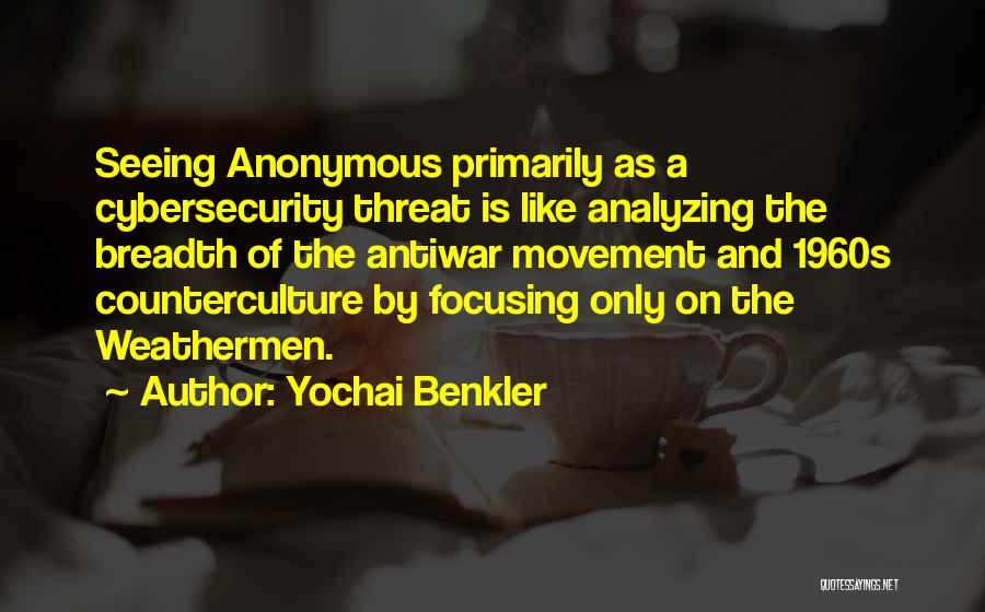 Yochai Benkler Quotes: Seeing Anonymous Primarily As A Cybersecurity Threat Is Like Analyzing The Breadth Of The Antiwar Movement And 1960s Counterculture By