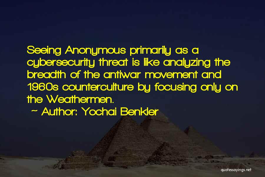 Yochai Benkler Quotes: Seeing Anonymous Primarily As A Cybersecurity Threat Is Like Analyzing The Breadth Of The Antiwar Movement And 1960s Counterculture By