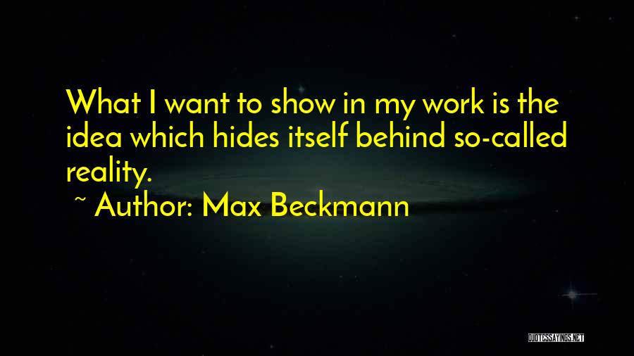 Max Beckmann Quotes: What I Want To Show In My Work Is The Idea Which Hides Itself Behind So-called Reality.