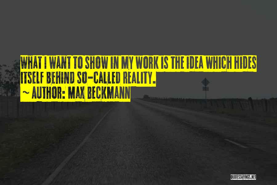 Max Beckmann Quotes: What I Want To Show In My Work Is The Idea Which Hides Itself Behind So-called Reality.