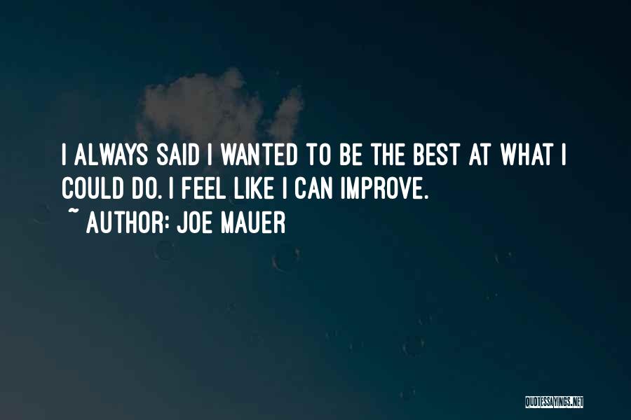 Joe Mauer Quotes: I Always Said I Wanted To Be The Best At What I Could Do. I Feel Like I Can Improve.