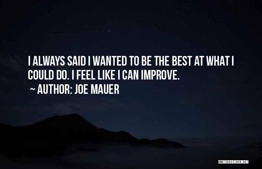 Joe Mauer Quotes: I Always Said I Wanted To Be The Best At What I Could Do. I Feel Like I Can Improve.